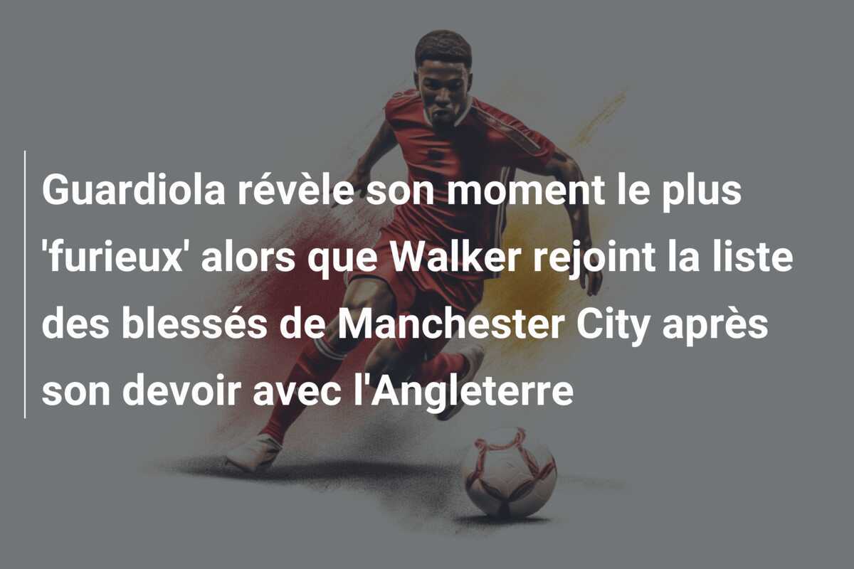 Guardiola révèle son moment le plus 'furieux' alors que Walker rejoint la liste des blessés de Manchester City après son devoir avec l'Angleterre
