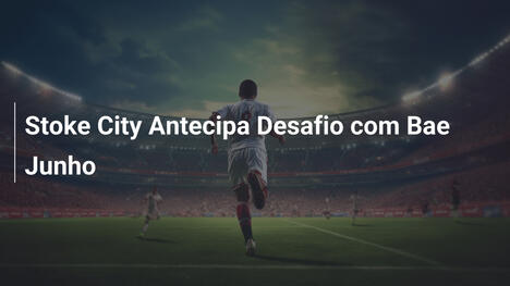 Stoke City Antecipa Desafio com Bae Junho
