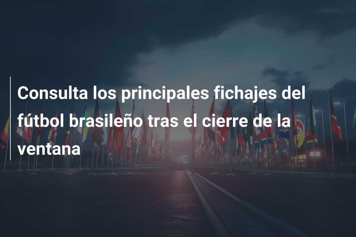 Consulta los principales fichajes del fútbol brasileño tras el cierre de la ventana