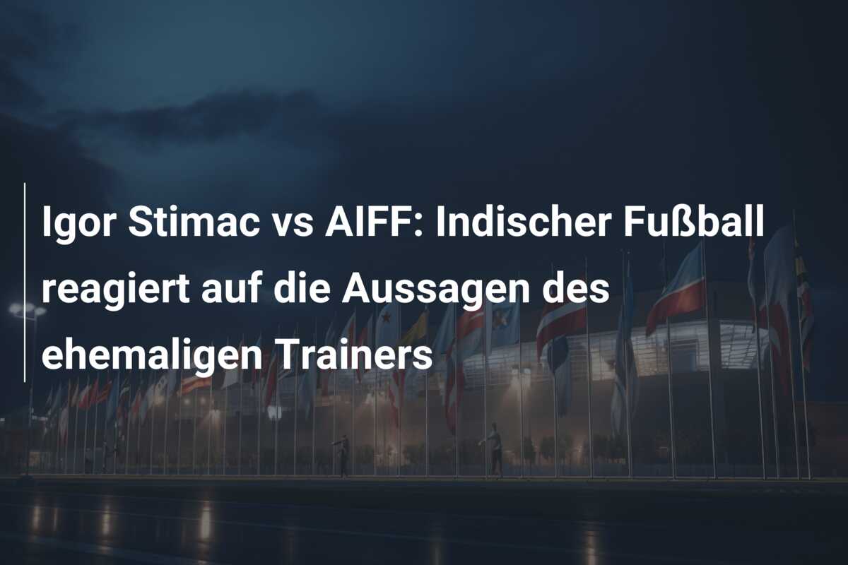 Igor Stimac vs AIFF: Indischer Fußball reagiert auf die Aussagen des ehemaligen Trainers