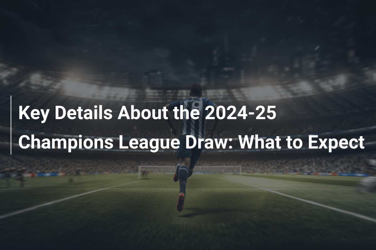 2024/25 UEFA Champions League Matches, draw, final, key dates, UEFA