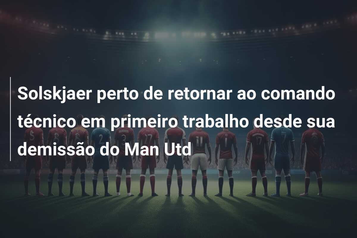 Solskjaer perto de retornar ao comando técnico em primeiro trabalho desde sua demissão do Man Utd