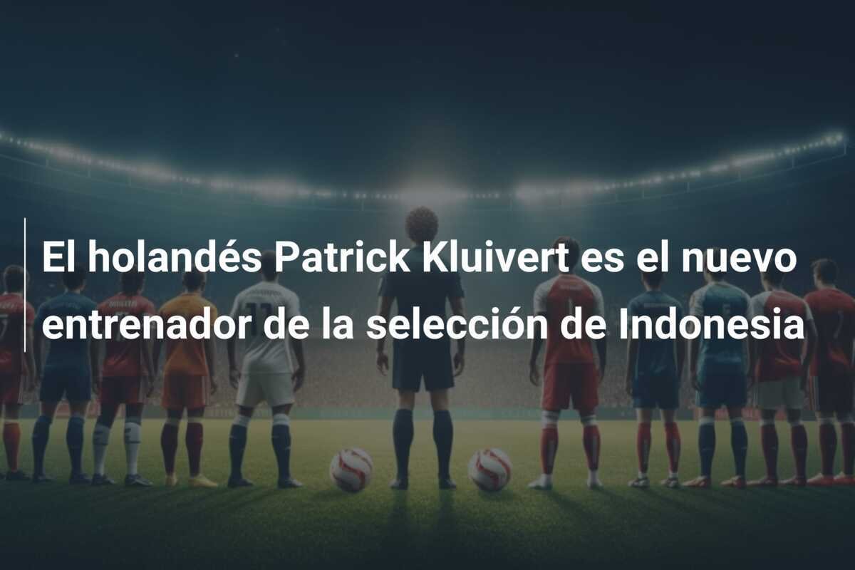 El holandés Patrick Kluivert es el nuevo entrenador de la selección de Indonesia