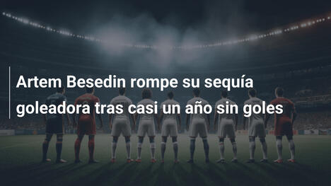 Artem Besedin rompe su sequía goleadora tras casi un año sin goles