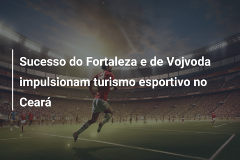 Sucesso do Fortaleza e de Vojvoda impulsionam turismo esportivo no Ceará