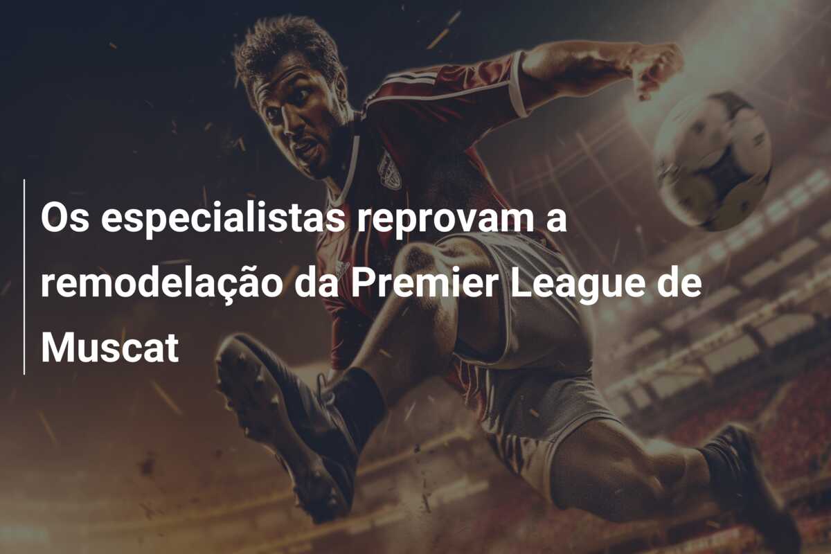 Os especialistas reprovam a remodelação da Premier League de Muscat