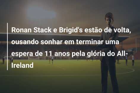 Ronan Stack e Brigid’s estão de volta, ousando sonhar em terminar uma espera de 11 anos pela glória do All-Ireland