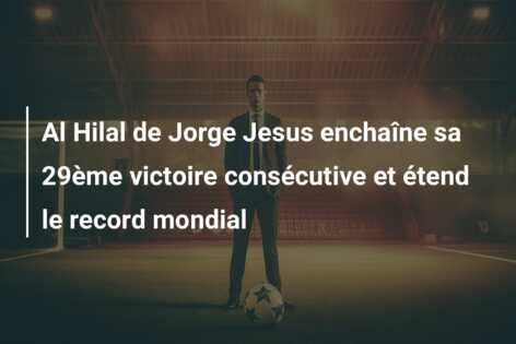 Al Hilal de Jorge Jesus enchaîne sa 29ème victoire consécutive et étend le record mondial