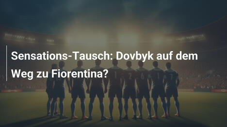 Sensations-Tausch: Dovbyk auf dem Weg zu Fiorentina?