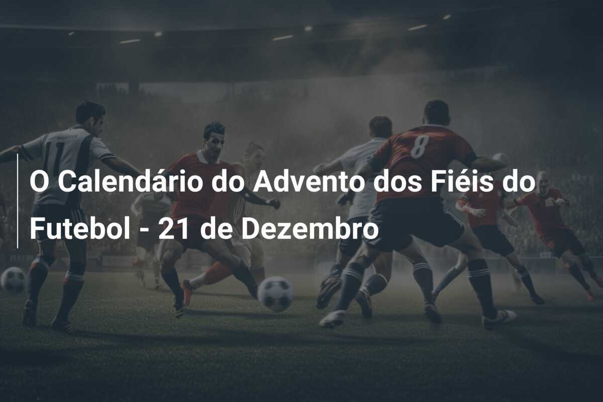 O Calendário do Advento dos Fiéis do Futebol - 21 de Dezembro
