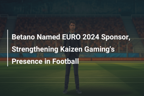 Kaizen Gaming Announces Betano as Official Global Sponsor of UEFA