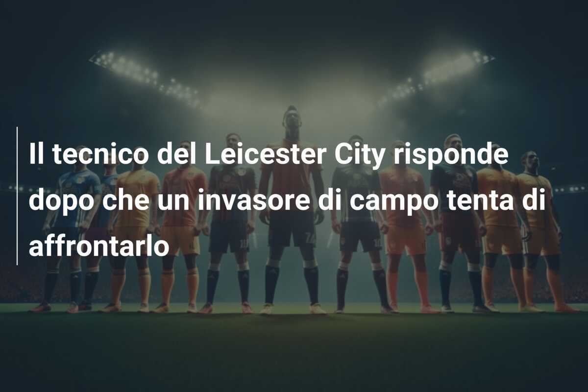 Il tecnico del Leicester City risponde dopo che un invasore di campo tenta di affrontarlo