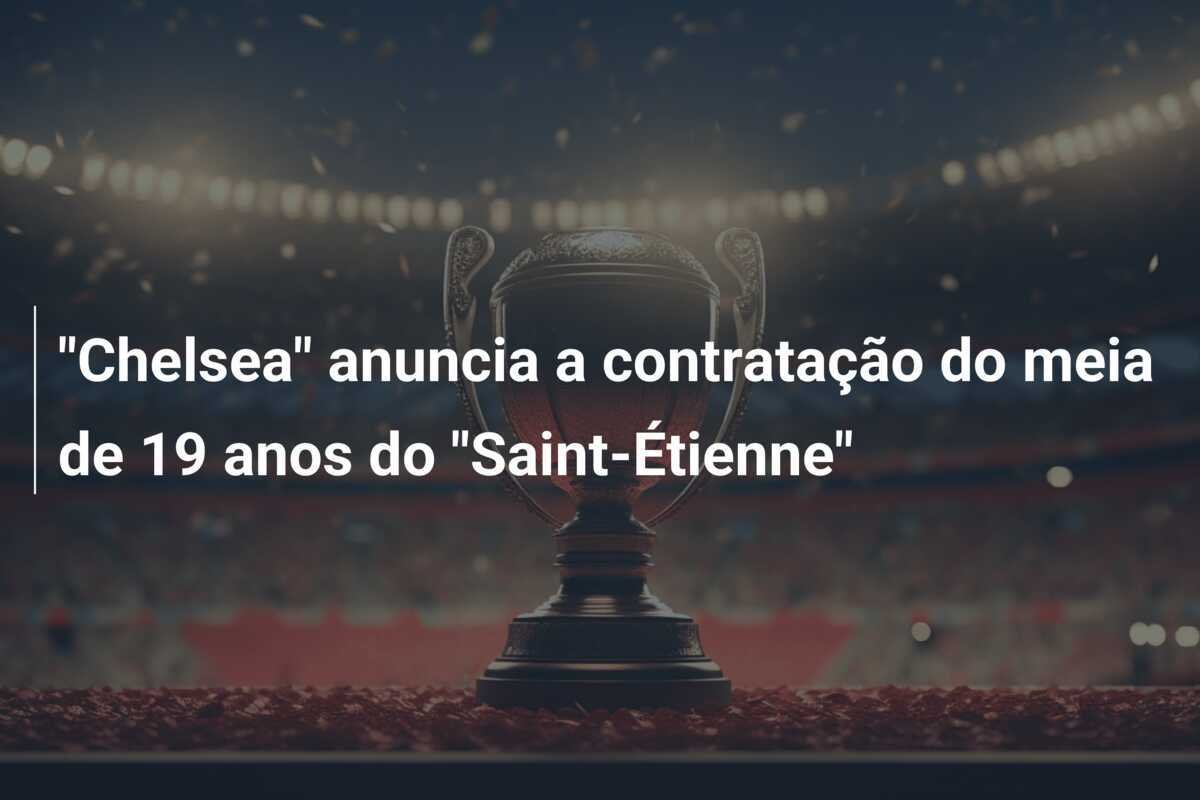 "Chelsea" anuncia a contratação do meia de 19 anos do "Saint-Étienne"