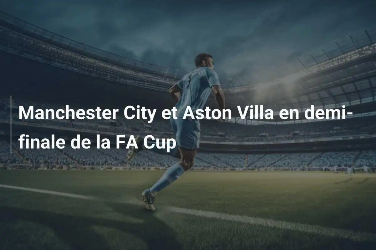Manchester City et Aston Villa en demi-finale de la FA Cup