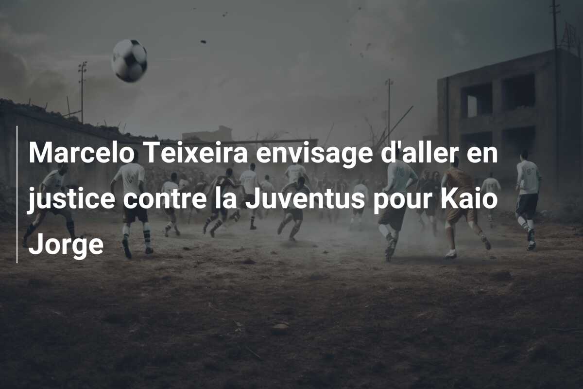 Marcelo Teixeira envisage d’aller en justice contre la Juventus pour Kaio Jorge