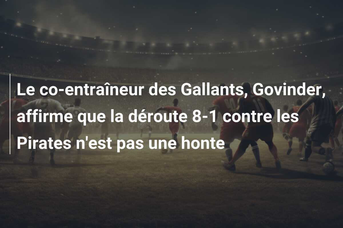 Le co-entraîneur des Gallants, Govinder, affirme que la déroute 8-1 contre les Pirates n'est pas une honte