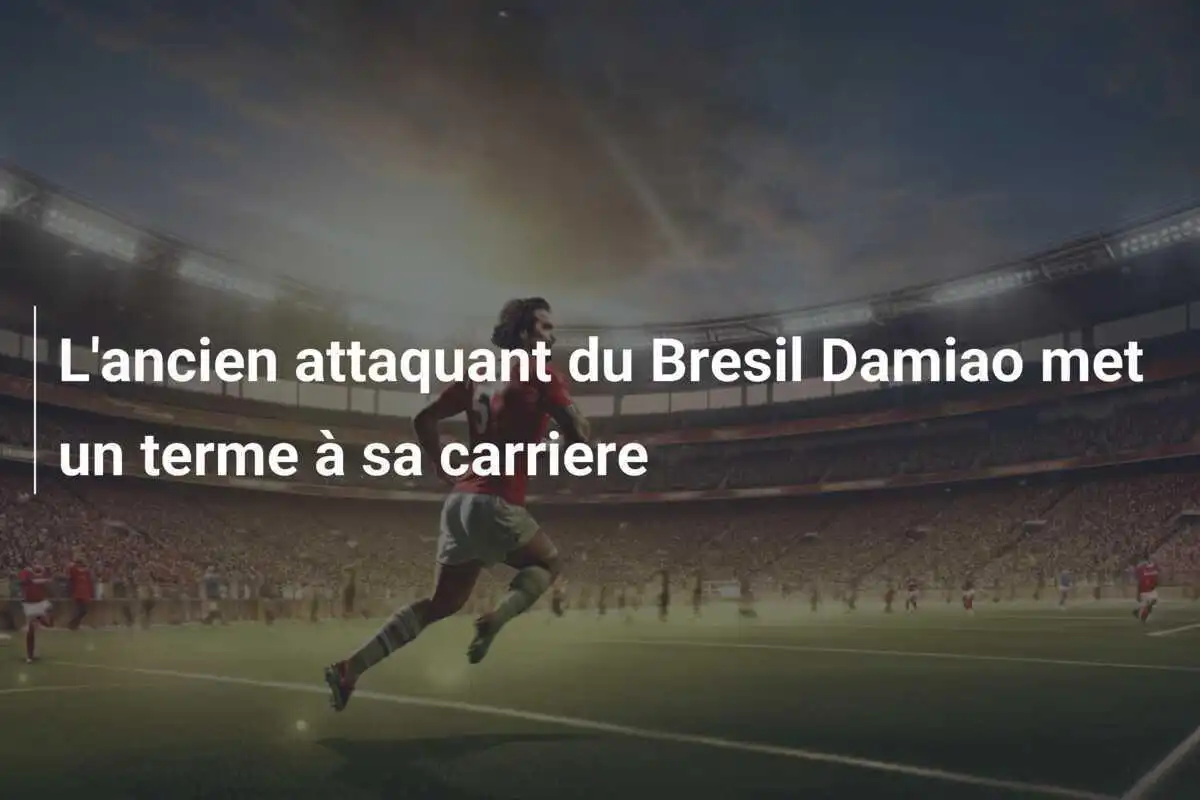 L'ancien attaquant du Bresil Damiao met un terme à sa carriere