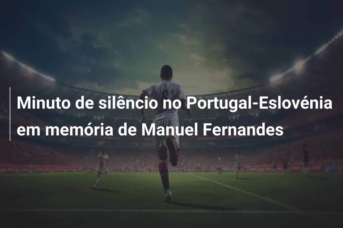 Minuto de silêncio no Portugal-Eslovénia em memória de Manuel Fernandes