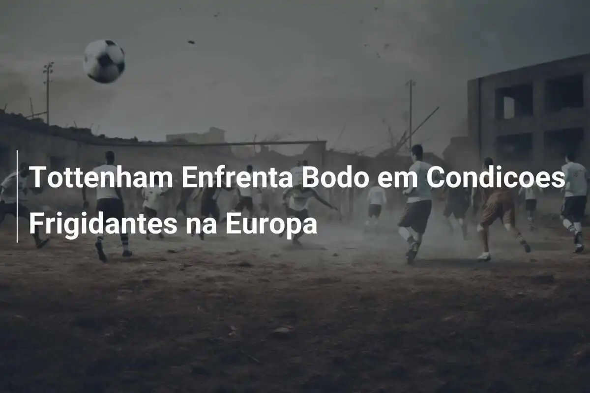 Tottenham Enfrenta Bodo em Condicoes Frigidantes na Europa