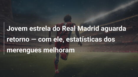 Jovem estrela do Real Madrid aguarda retorno — com ele, estatísticas dos merengues melhoram