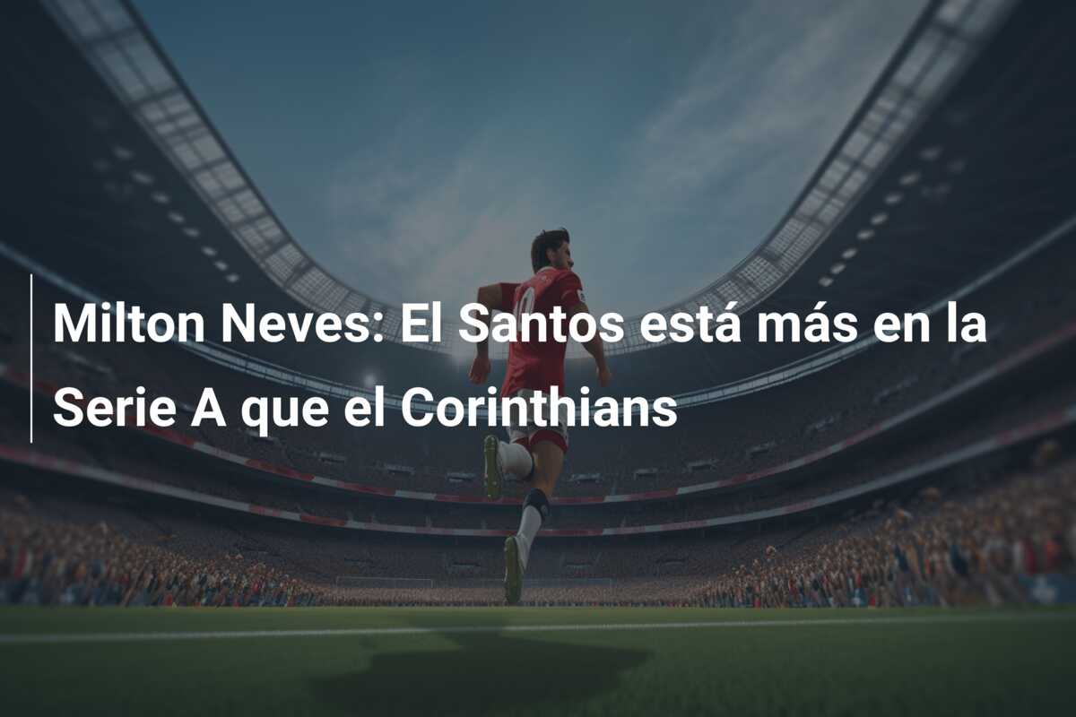 Milton Neves: El Santos está más en la Serie A que el Corinthians