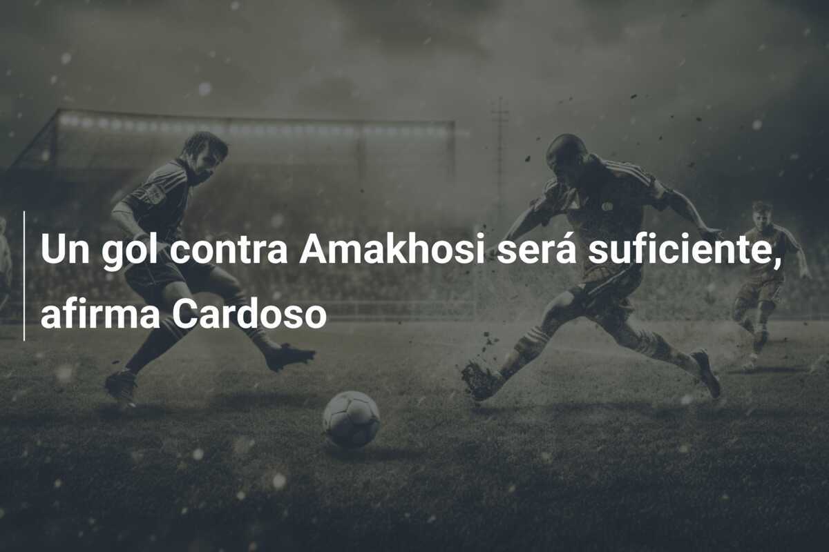 Un gol contra Amakhosi será suficiente, afirma Cardoso