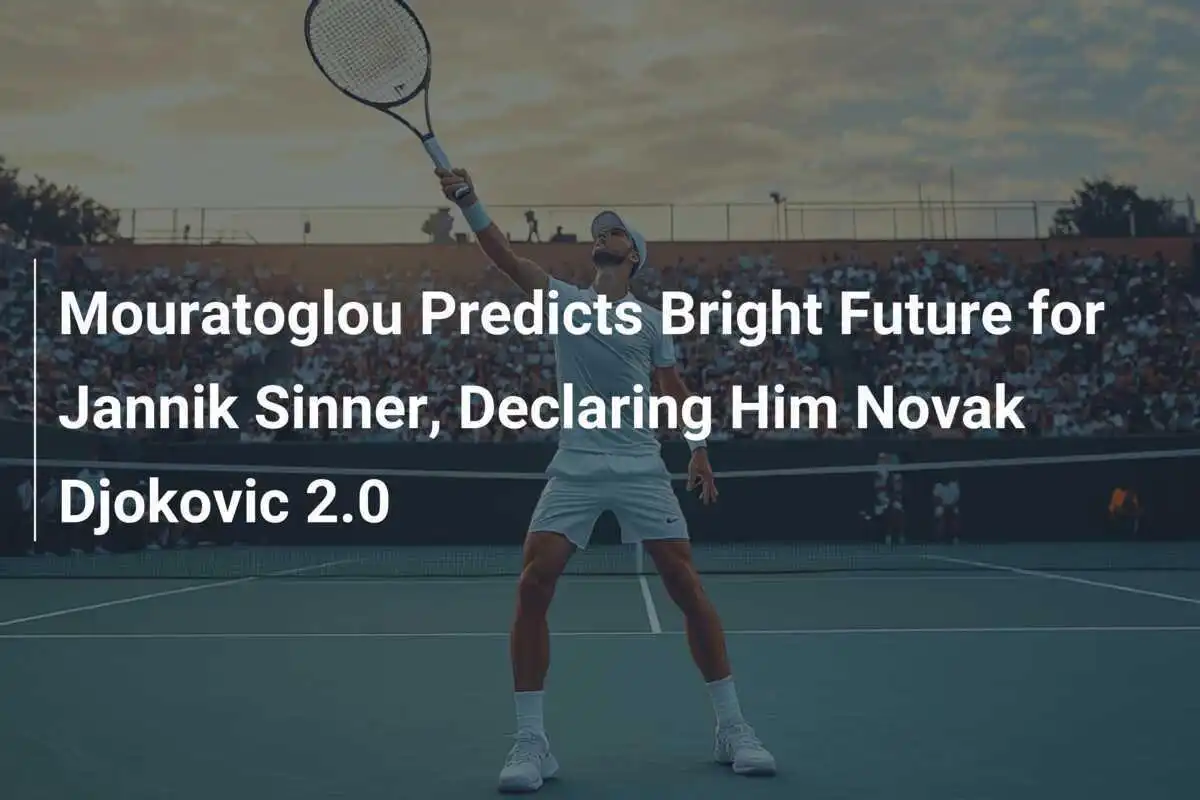Mouratoglou sieht strahlende Zukunft für Jannik Sinner und erklärt ihn zu Novak Djokovic 2.0