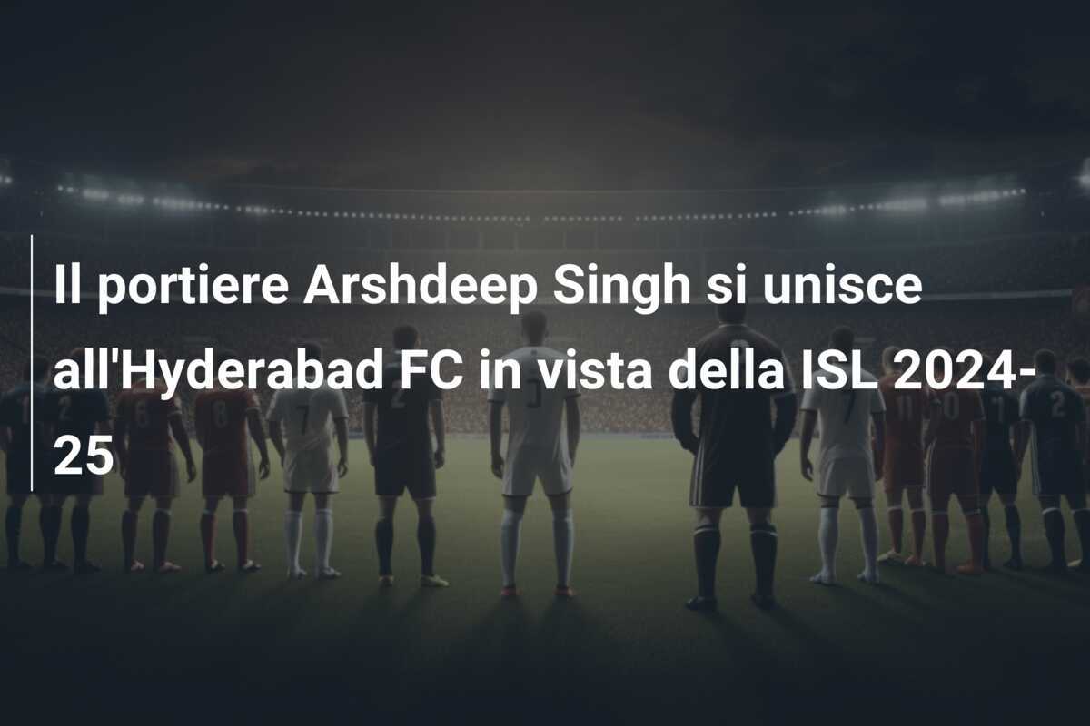 Il portiere Arshdeep Singh si unisce all’Hyderabad FC in vista della ISL 2024-25