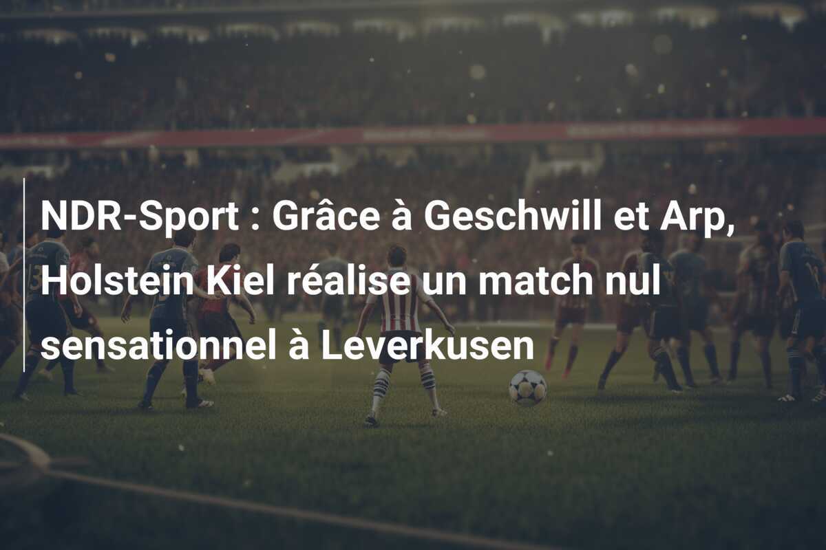 NDR-Sport : Grâce à Geschwill et Arp, Holstein Kiel réalise un match nul sensationnel à Leverkusen
