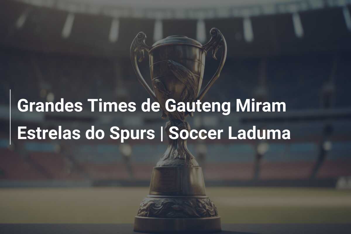 Grandes Times de Gauteng Miram Estrelas do Spurs | Soccer Laduma