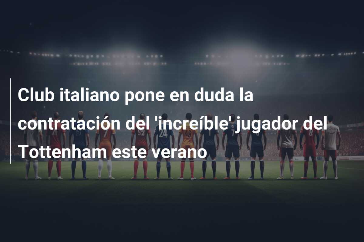 Club italiano pone en duda la contratación del ‘increíble’ jugador del Tottenham este verano