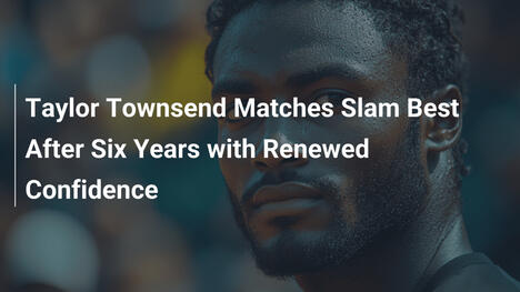 Taylor Townsend gleicht Slam-Bestleistung nach sechs Jahren mit neuem Selbstvertrauen