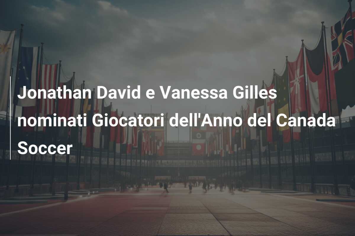 Jonathan David e Vanessa Gilles nominati Giocatori dell'Anno del Canada Soccer
