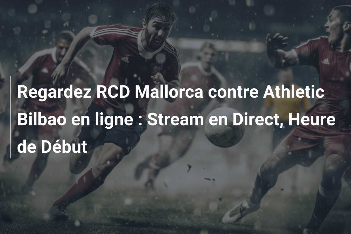 Regardez RCD Mallorca contre Athletic Bilbao en ligne : Stream en Direct, Heure de Début