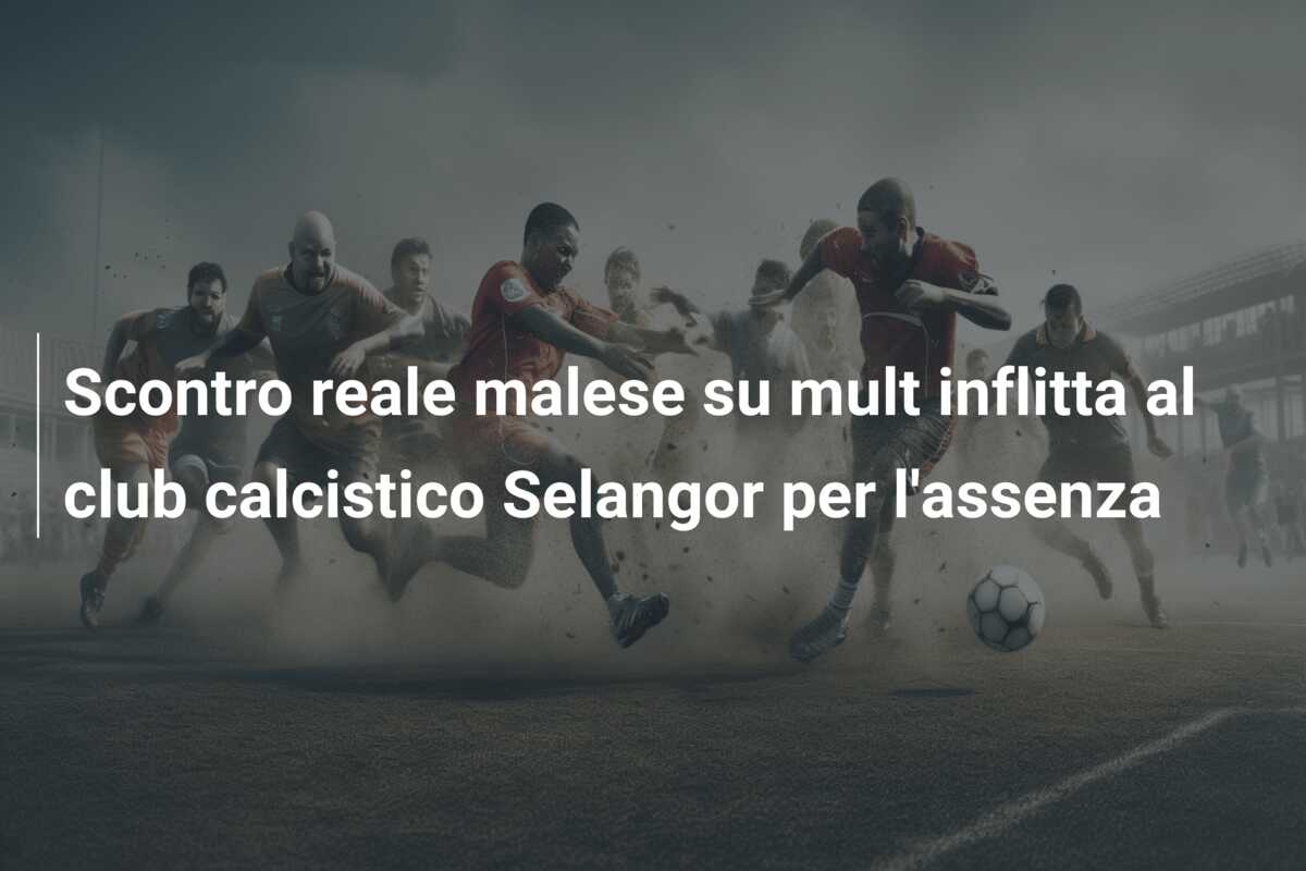 Scontro reale malese su mult inflitta al club calcistico Selangor per l’assenza