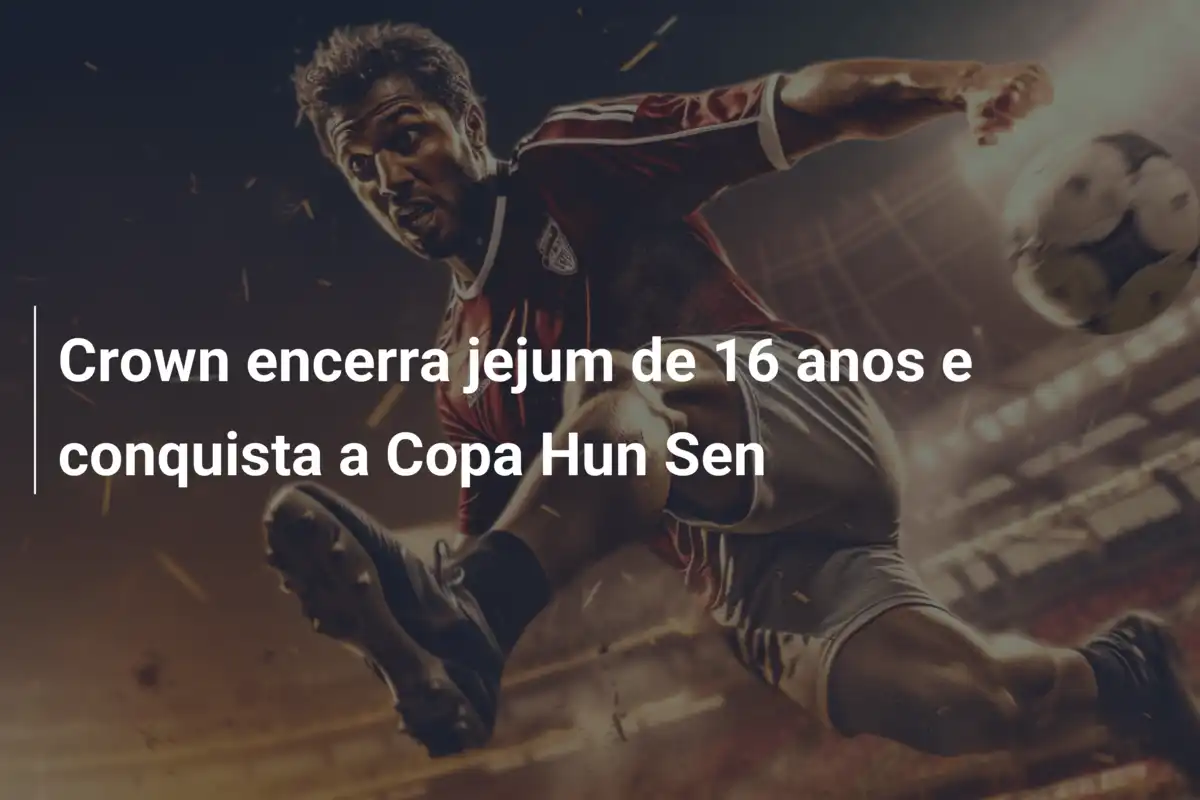 Crown encerra jejum de 16 anos e conquista a Copa Hun Sen