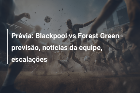 Prévia: Blackpool vs Forest Green – previsão, notícias da equipe, escalações
