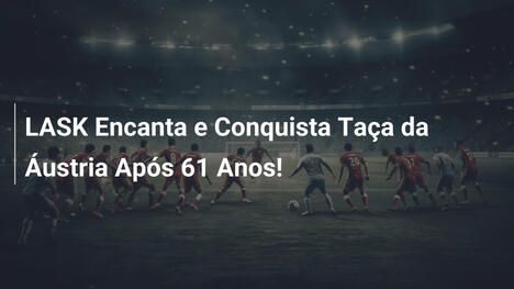 LASK Encanta e Conquista Taça da Áustria Após 61 Anos!