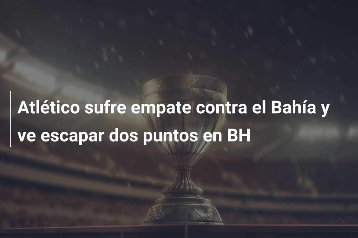 Atlético sufre empate contra el Bahía y ve escapar dos puntos en BH