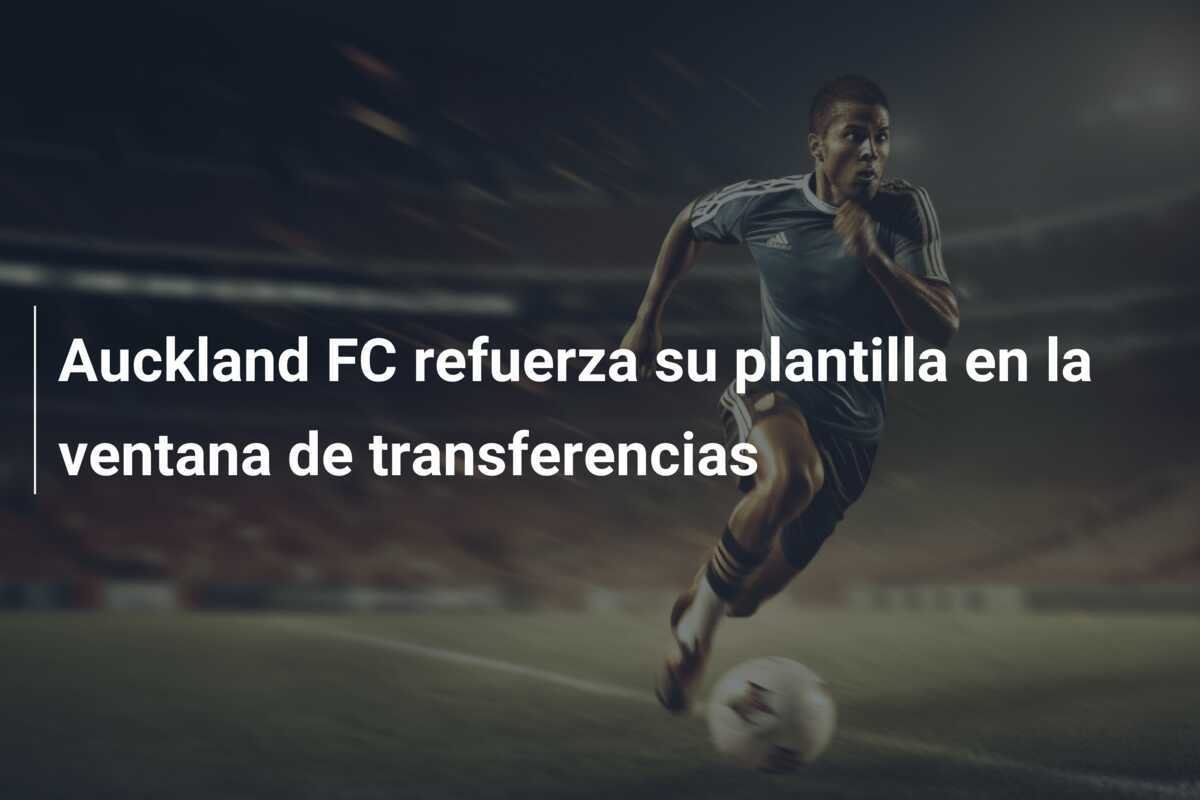 Auckland FC refuerza su plantilla en la ventana de transferencias
