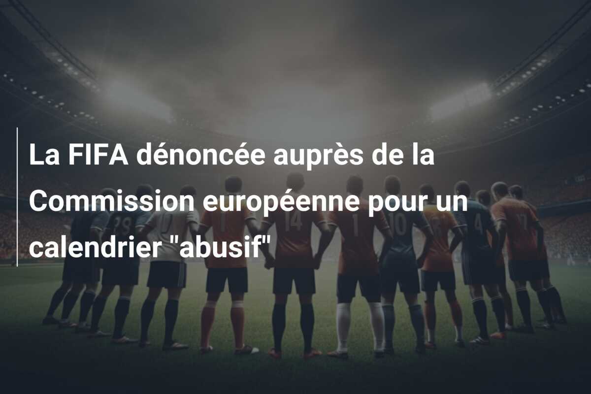 La FIFA dénoncée auprès de la Commission européenne pour un calendrier "abusif"