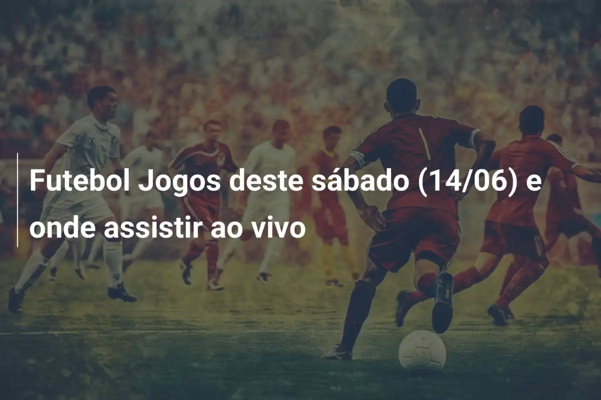 Futebol Jogos deste sábado (14/06) e onde assistir ao vivo