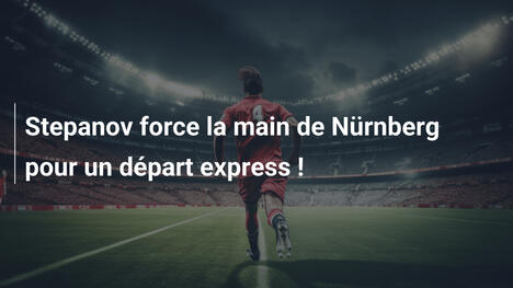 Stepanov force la main de Nürnberg pour un départ express !