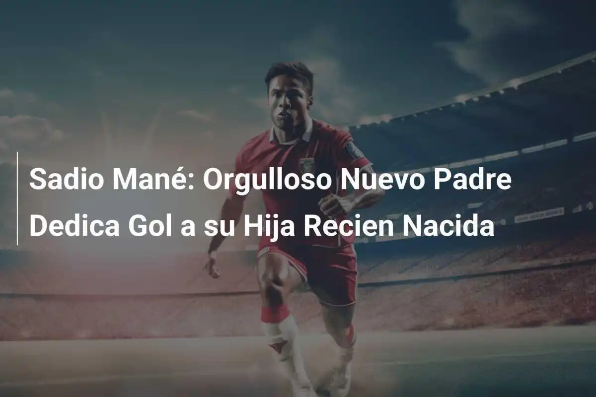 Sadio Mané: Orgulloso Nuevo Padre Dedica Gol a su Hija Recien Nacida