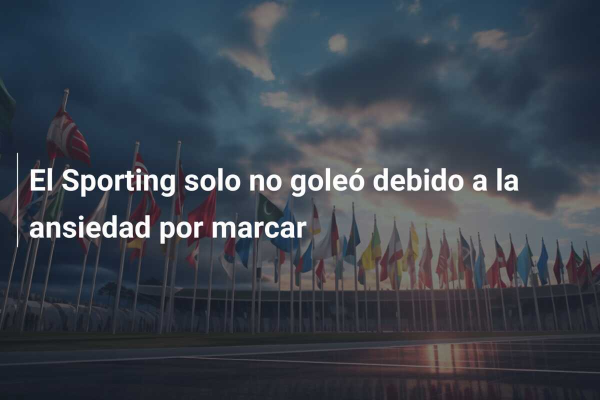 El Sporting solo no goleó debido a la ansiedad por marcar