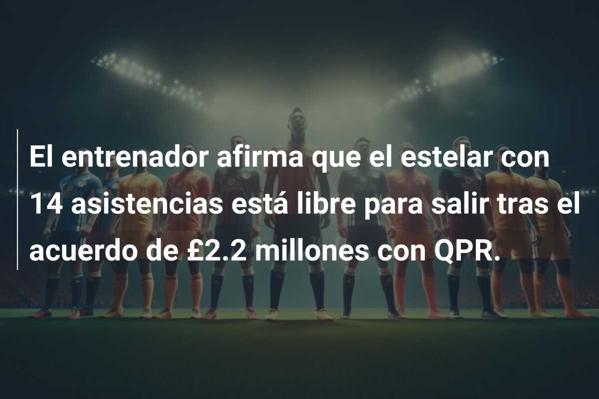 El entrenador afirma que el estelar con 14 asistencias está libre para salir tras el acuerdo de £2.2 millones con QPR.
