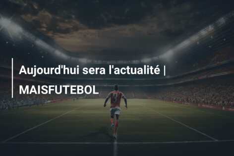 Aujourd’hui sera l’actualité | MAISFUTEBOL