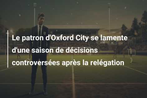 Le patron d’Oxford City se lamente d’une saison de décisions controversées après la relégation