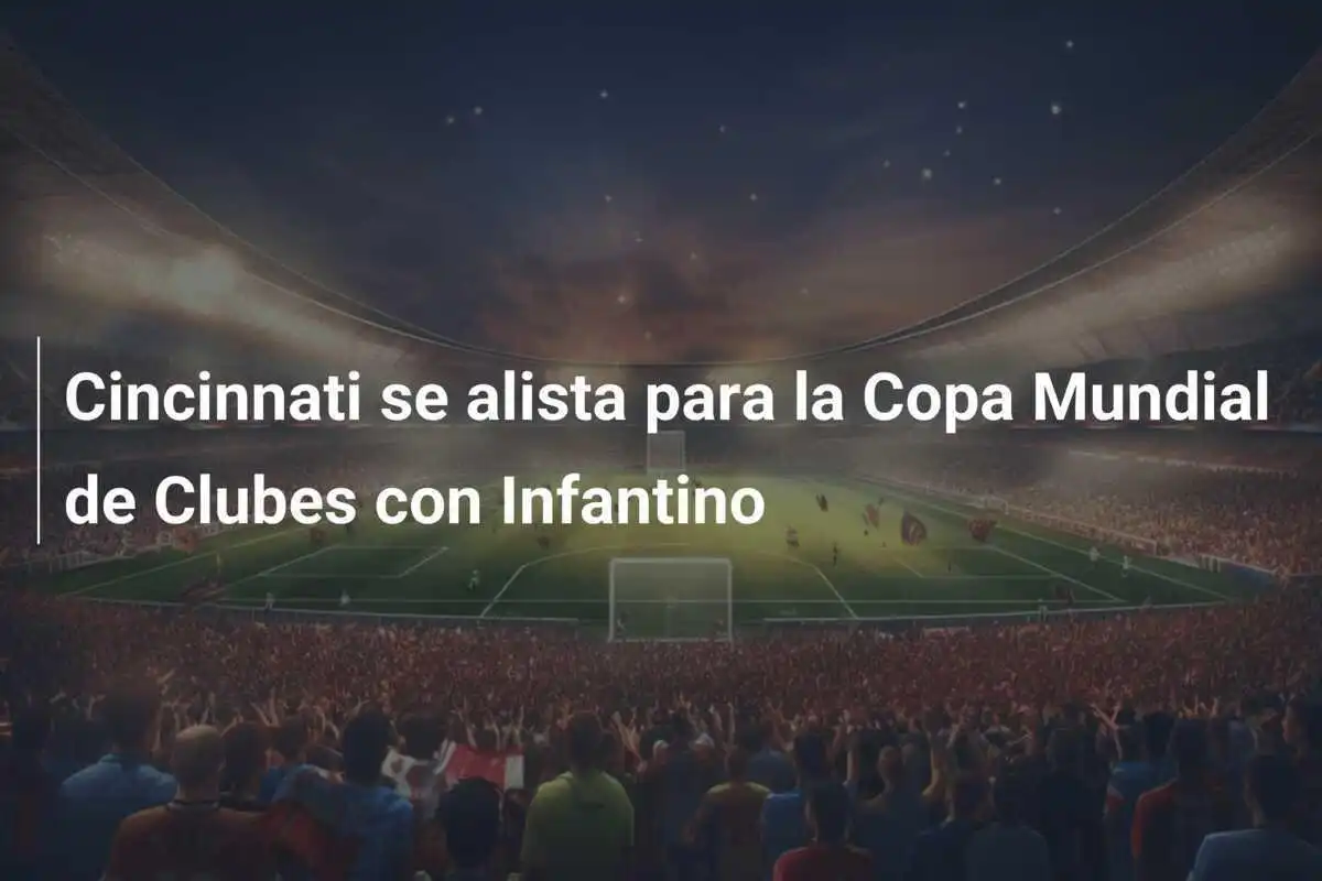 Cincinnati se alista para la Copa Mundial de Clubes con Infantino