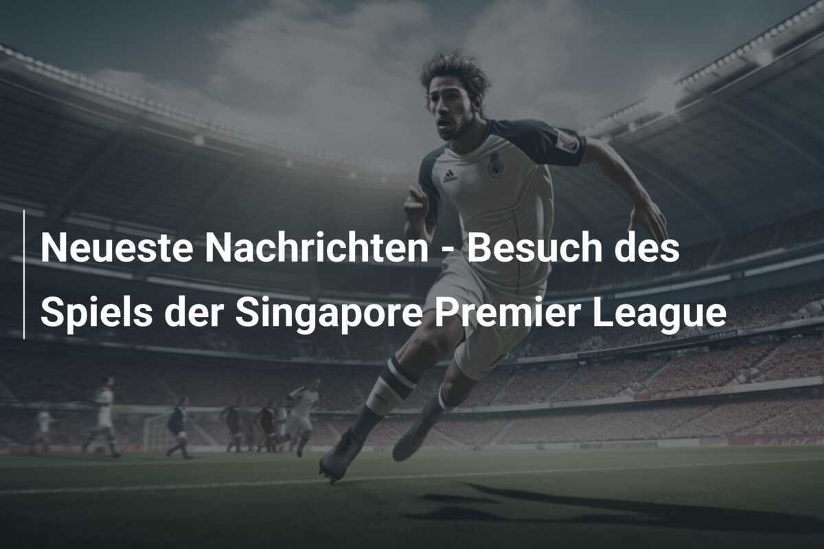 Neueste Nachrichten - Besuch des Spiels der Singapore Premier League